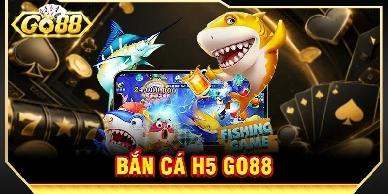 Bắn Cá H5 GO88 - Huyền Thoại Săn Cá Ăn Tiền Quay Trở Lại